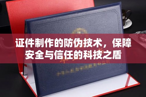浙江证件制作的防伪技术，保障安全与信任的科技之盾